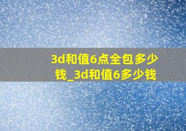 3d和值6点全包多少钱_3d和值6多少钱