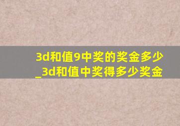 3d和值9中奖的奖金多少_3d和值中奖得多少奖金