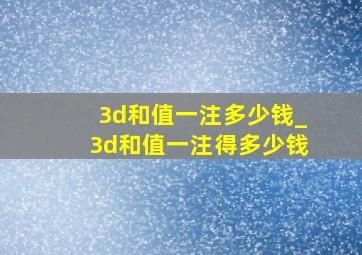 3d和值一注多少钱_3d和值一注得多少钱