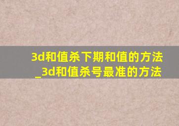 3d和值杀下期和值的方法_3d和值杀号最准的方法