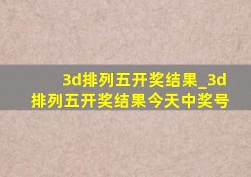 3d排列五开奖结果_3d排列五开奖结果今天中奖号