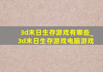 3d末日生存游戏有哪些_3d末日生存游戏电脑游戏