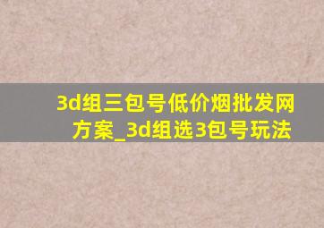 3d组三包号(低价烟批发网)方案_3d组选3包号玩法