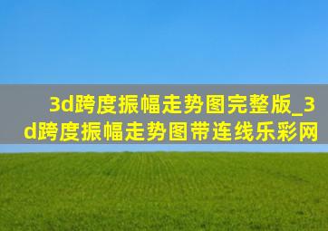 3d跨度振幅走势图完整版_3d跨度振幅走势图带连线乐彩网