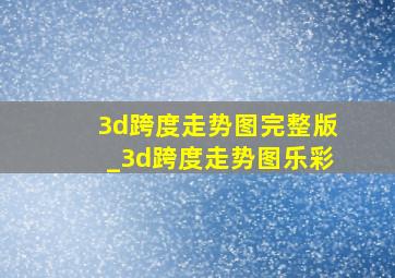 3d跨度走势图完整版_3d跨度走势图乐彩