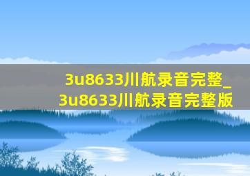 3u8633川航录音完整_3u8633川航录音完整版