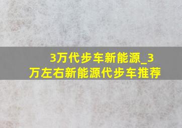 3万代步车新能源_3万左右新能源代步车推荐