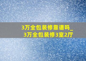 3万全包装修靠谱吗_3万全包装修3室2厅