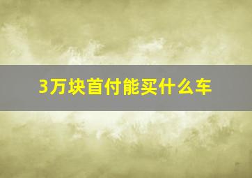 3万块首付能买什么车