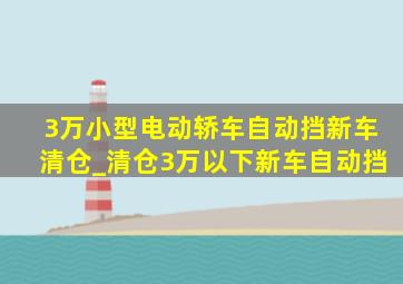 3万小型电动轿车自动挡新车清仓_清仓3万以下新车自动挡