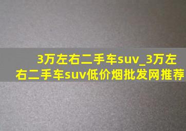 3万左右二手车suv_3万左右二手车suv(低价烟批发网)推荐