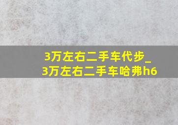 3万左右二手车代步_3万左右二手车哈弗h6