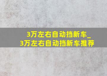 3万左右自动挡新车_3万左右自动挡新车推荐