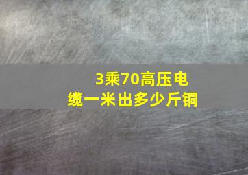 3乘70高压电缆一米出多少斤铜