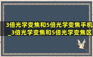 3倍光学变焦和5倍光学变焦手机_3倍光学变焦和5倍光学变焦区别