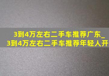 3到4万左右二手车推荐广东_3到4万左右二手车推荐年轻人开