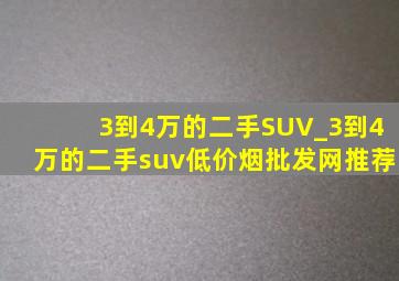 3到4万的二手SUV_3到4万的二手suv(低价烟批发网)推荐