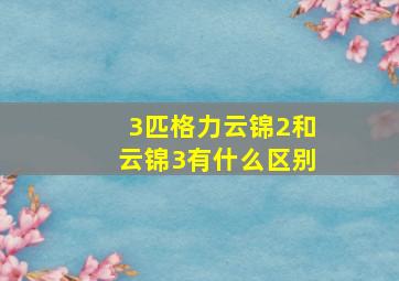 3匹格力云锦2和云锦3有什么区别