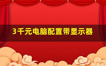 3千元电脑配置带显示器