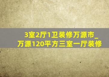 3室2厅1卫装修万源市_万源120平方三室一厅装修