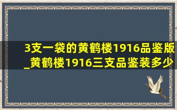 3支一袋的黄鹤楼1916品鉴版_黄鹤楼1916三支品鉴装多少钱