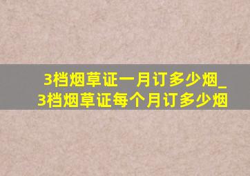 3档烟草证一月订多少烟_3档烟草证每个月订多少烟