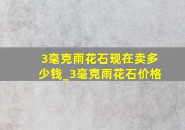 3毫克雨花石现在卖多少钱_3毫克雨花石价格