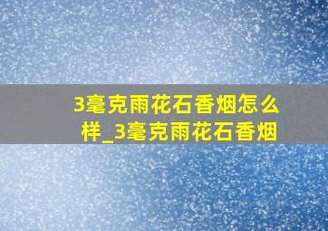 3毫克雨花石香烟怎么样_3毫克雨花石香烟