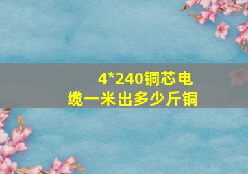 4*240铜芯电缆一米出多少斤铜