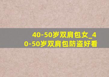 40-50岁双肩包女_40-50岁双肩包防盗好看