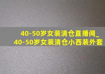 40-50岁女装清仓直播间_40-50岁女装清仓小西装外套