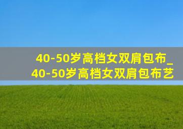 40-50岁高档女双肩包布_40-50岁高档女双肩包布艺