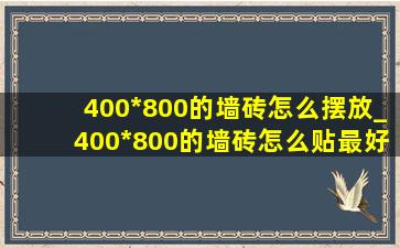 400*800的墙砖怎么摆放_400*800的墙砖怎么贴最好