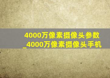 4000万像素摄像头参数_4000万像素摄像头手机