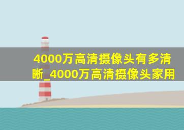 4000万高清摄像头有多清晰_4000万高清摄像头家用