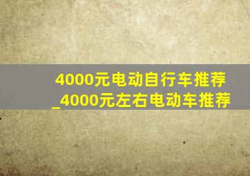 4000元电动自行车推荐_4000元左右电动车推荐