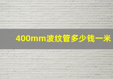 400mm波纹管多少钱一米