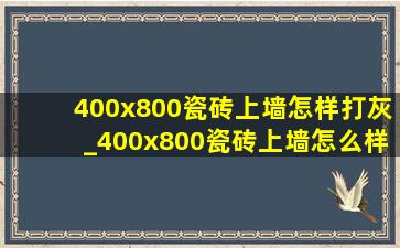 400x800瓷砖上墙怎样打灰_400x800瓷砖上墙怎么样