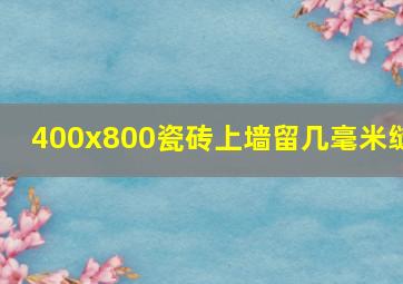 400x800瓷砖上墙留几毫米缝