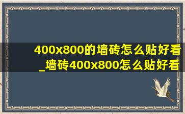 400x800的墙砖怎么贴好看_墙砖400x800怎么贴好看