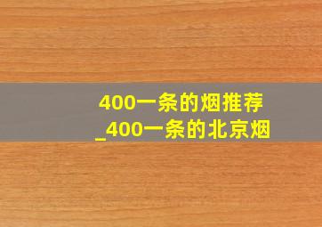 400一条的烟推荐_400一条的北京烟