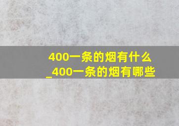 400一条的烟有什么_400一条的烟有哪些