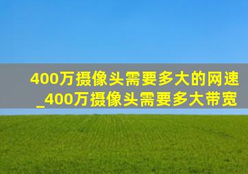 400万摄像头需要多大的网速_400万摄像头需要多大带宽