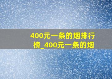 400元一条的烟排行榜_400元一条的烟