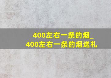 400左右一条的烟_400左右一条的烟送礼