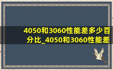 4050和3060性能差多少百分比_4050和3060性能差多少