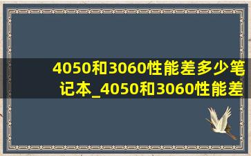 4050和3060性能差多少笔记本_4050和3060性能差多少