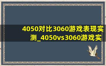 4050对比3060游戏表现实测_4050vs3060游戏实测