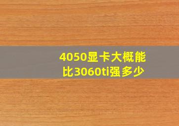 4050显卡大概能比3060ti强多少