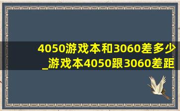 4050游戏本和3060差多少_游戏本4050跟3060差距多少